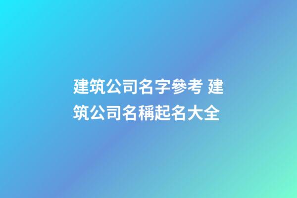 建筑公司名字參考 建筑公司名稱起名大全